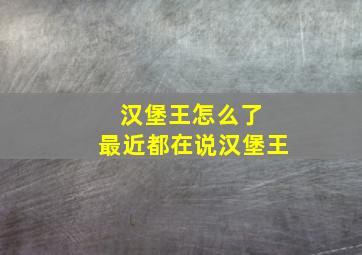 汉堡王怎么了 最近都在说汉堡王